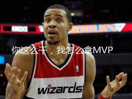 詹姆斯要抢麦基的五大囧mvp 真是轻而易举啊!