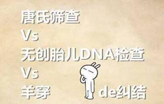 唐筛vs 无创dna vs 羊穿究竟如何选择 医生都不会告诉你这么全!