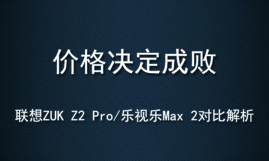 价格决定成败 联想ZUK Z2 Pro\/乐视乐Max 2解