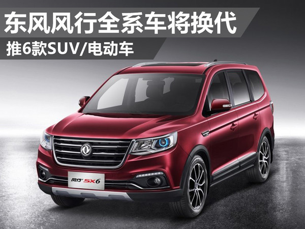 东风风行全系车将换代 推6款suv/电动车