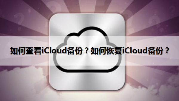 如何查看iCloud备份?如何恢复iCloud备份?