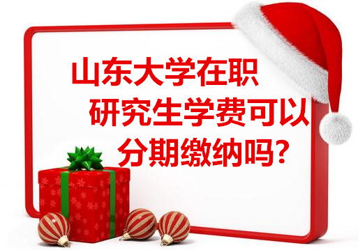 山东大学在职研究生学费可以分期缴纳吗?