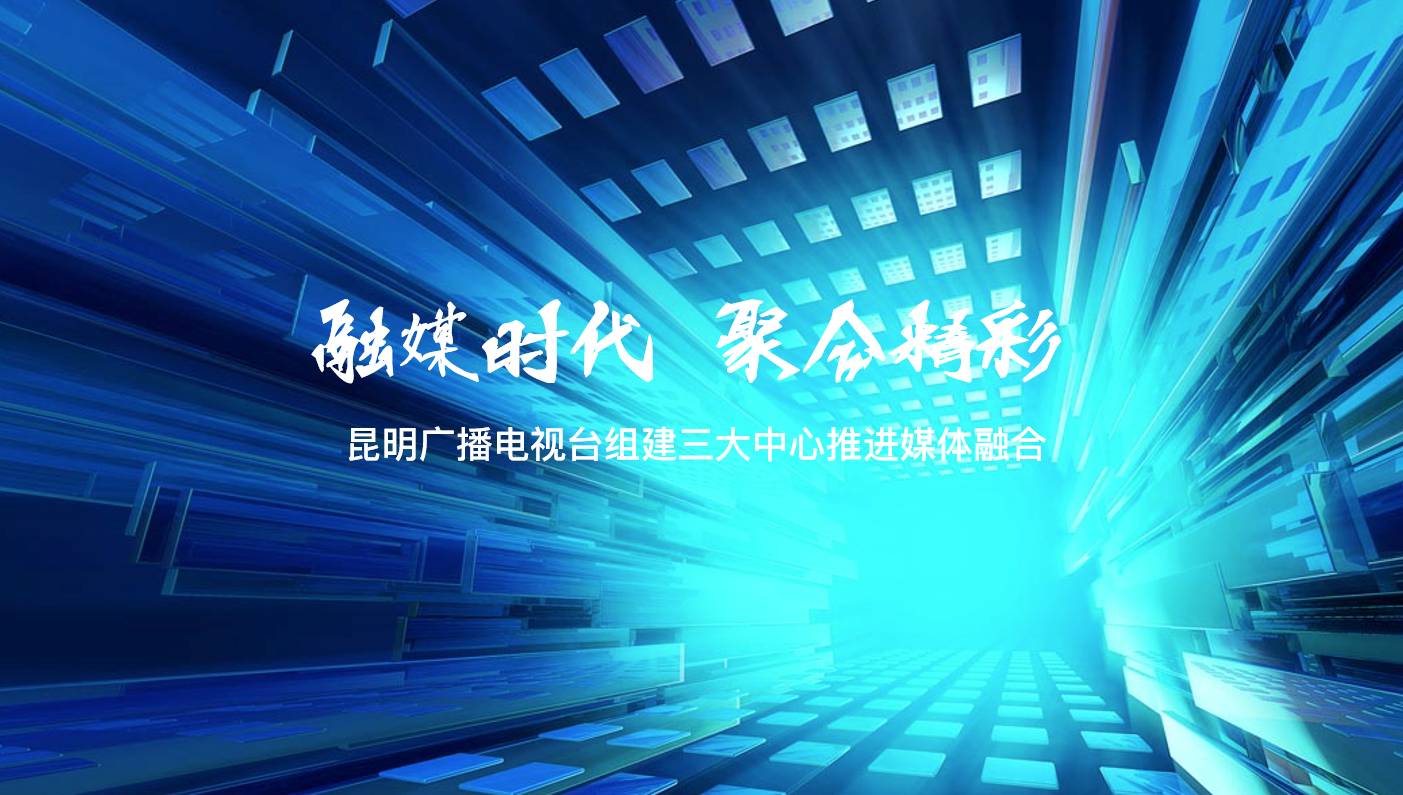 昆明广播电视台组建成立 全媒体新闻中心 全媒体营销中心 融媒体发展