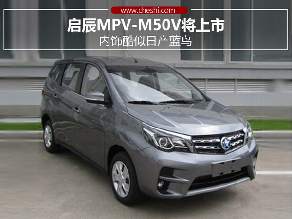 启辰mpv-m50v将上市 内饰酷似日产蓝鸟