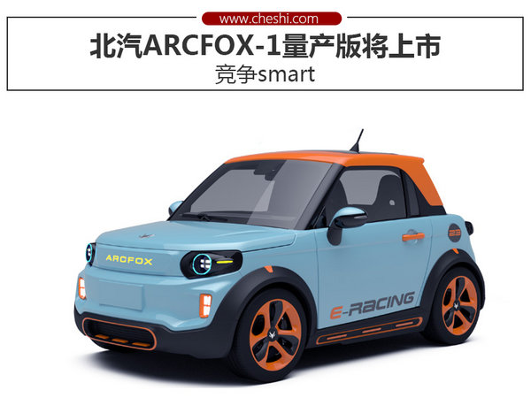 北汽ARCFOX-1量产版将上市竞争smart