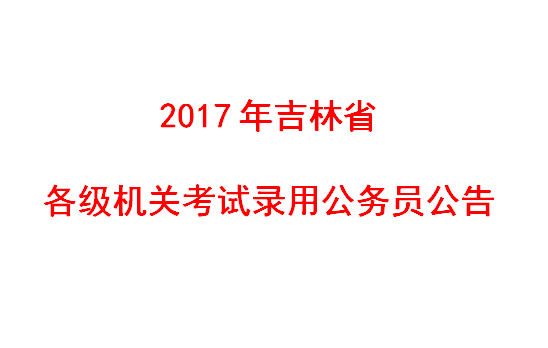 2017年吉林省各级机关考试录用公务员公告