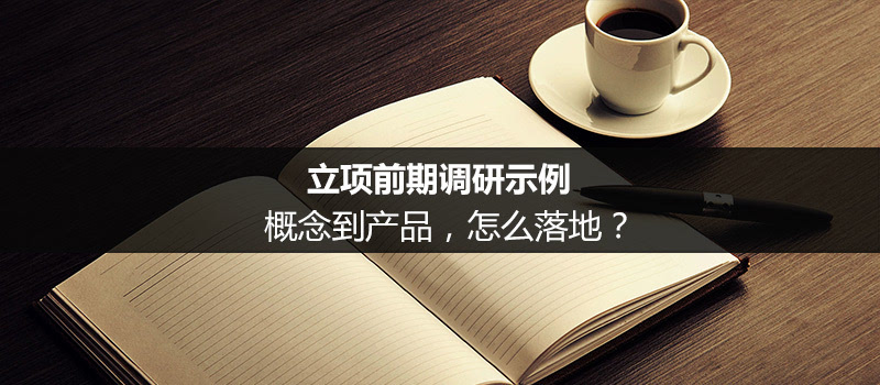 立项前期调研示例：概念到产品，怎么落地？