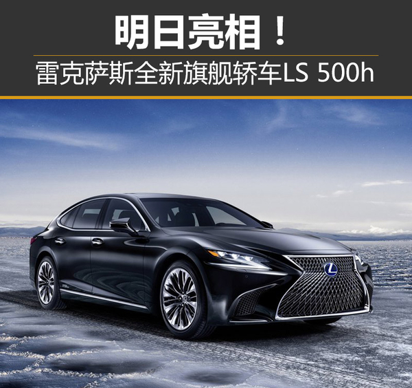 雷克萨斯全新旗舰轿车LS500h明日亮相