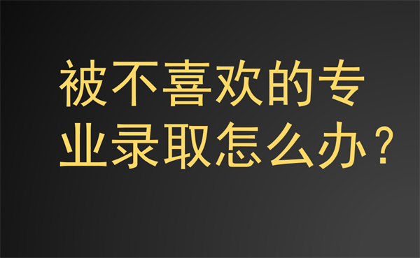 被不喜欢的大学和专业录取怎么办?完美志愿回答你