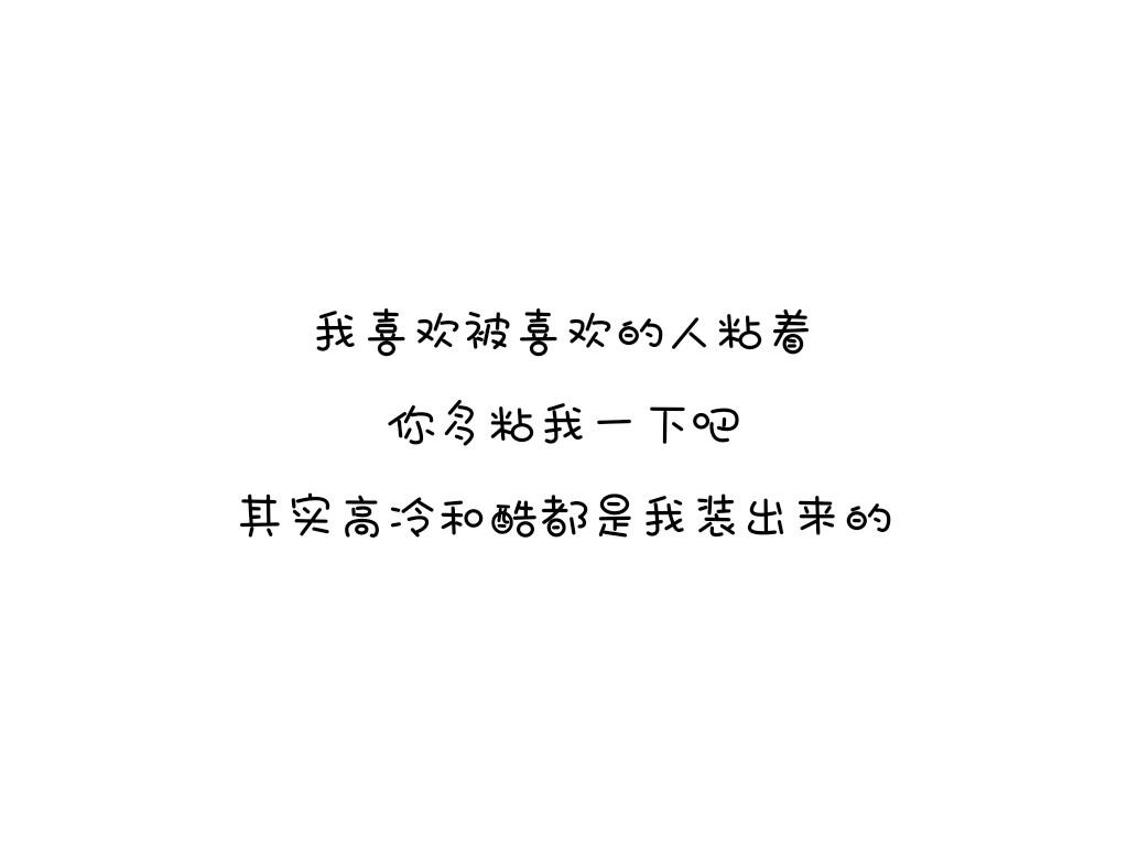 我喜欢被喜欢的人粘着,你多粘我一下吧,其实高冷和酷都是我装出来的.