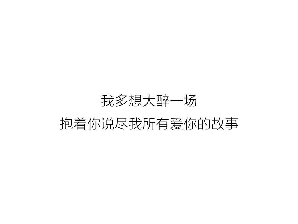 我多想大醉一场,抱着你说尽我所有爱你的故事.