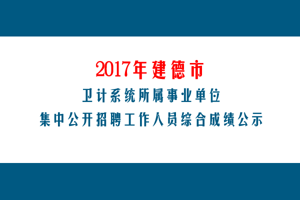 2017年建德市卫计系统所属事业单位集中公开招聘工作人员综合成绩出炉